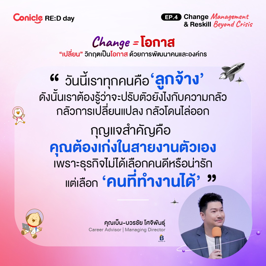 May be an image of 1 person and text that says 'Conicle ConicleRE:Dday RE:D day EP.4 Change Management & Reskill Beyond Crisis Change =โอกาส =โอกาส "เปลี่ยน" วิกฤตเป็นโอกาส ด้วยการพัฒนาคนและองค์กร "วันนี้เราทุกคนคือ'ลูกจ ดึงขั้นเาตค้องรู่วาปรปดะัะั้ง กลัวการเปลี่ยนแปลง กลัวโดนไล่ออก กุญแจสำคัญคือ คุณต้องเก่งในสายงานตัวเอง เพราะธุรกิจไม่ได้เลือคนดีหรือน กคน แต่เลือก 'คนที่ทำงานได้'" ทำงานได ได้'" 中本 คุณเป็น-บวรชัย โศจิพันธ์ CareerAdvisor|Managing Career Advisor Managing Director B あいーなな・屋'