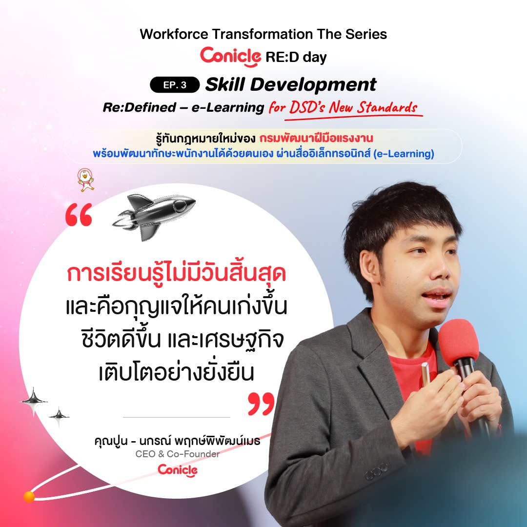 May be an image of 1 person and text that says 'EP.3 Workforce Transformation The Series Conicle RE:D day Skill Development e-Learning for DSD's New Standards Re:Defined รู้ทันกฏหมายใหม่ของ กรมพัฒนาฝีมือแรงงาน พร้อมพัฒนาทักษะพนังานได้ด้วยตนเ พร้อมพิฒน ผ่านสื่ออิเล็กทรอนิกส์ (e-Learning) " การเรียนรูไม่มีวันสิ้นสุด และคือกุญแจให้คนเก่งขึ้น ขึ้น ชีวิตดีขึ้น และเศรษฐกิจ เติบโตอย่างยั่งยืน " คุณปู่น- คุณปูน-นกรณ์ คุณปูน-นกรณ์พฤกษ์พิพัฒน์เบธ unsi พฤกษ์พิพัฒน์เมธ CEO Co-Founder Conicle'